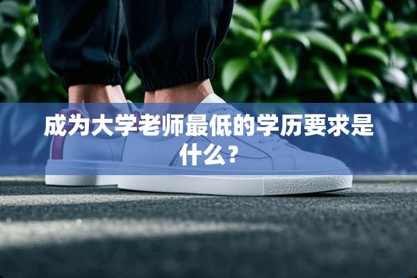 成为大学老师最低的学历要求是什么？