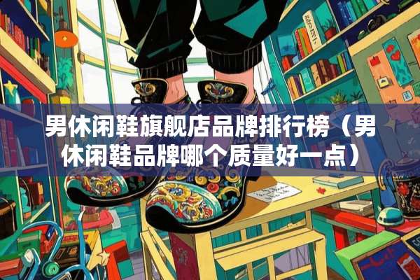 男休闲鞋旗舰店品牌排行榜（男休闲鞋品牌哪个质量好一点）