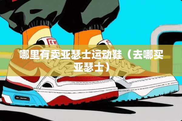 哪里有卖亚瑟士运动鞋（去哪买亚瑟士）