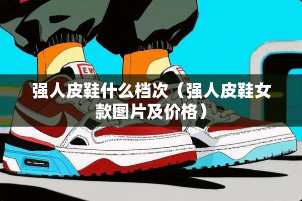 强**鞋什么档次（强**鞋女款图片及价格）