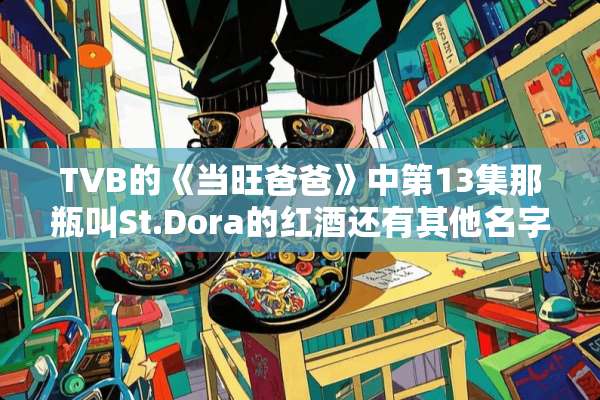 TVB的《当旺爸爸》中第13集那瓶叫St.Dora的红酒还有其他名字吗？