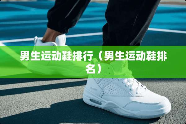 男生运动鞋排行（男生运动鞋排名）