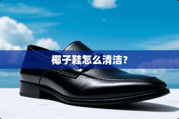 椰子鞋怎么清洁？