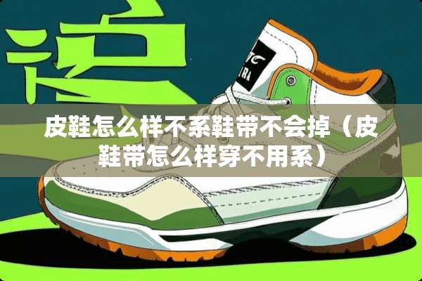 皮鞋怎么样不系鞋带不会掉（皮鞋带怎么样穿不用系）