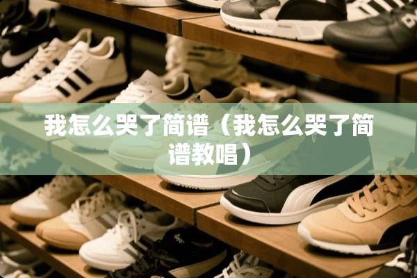 我怎么哭了简谱（我怎么哭了简谱教唱）
