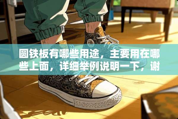 圆铁板有哪些用途，主要用在哪些上面，详细举例说明一下，谢谢