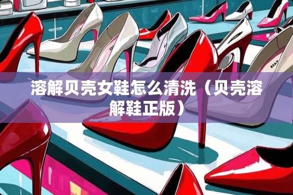 溶解贝壳女鞋怎么清洗（贝壳溶解鞋正版）