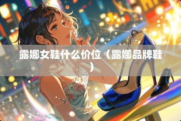 露娜女鞋什么价位（露娜品牌鞋）