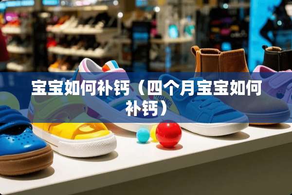 宝宝如何补钙（四个月宝宝如何补钙）