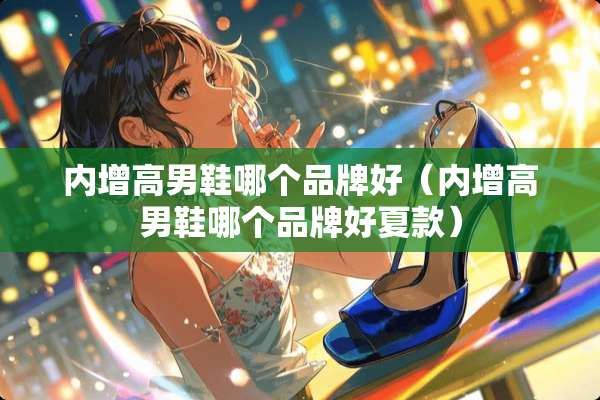 内增高男鞋哪个品牌好（内增高男鞋哪个品牌好夏款）