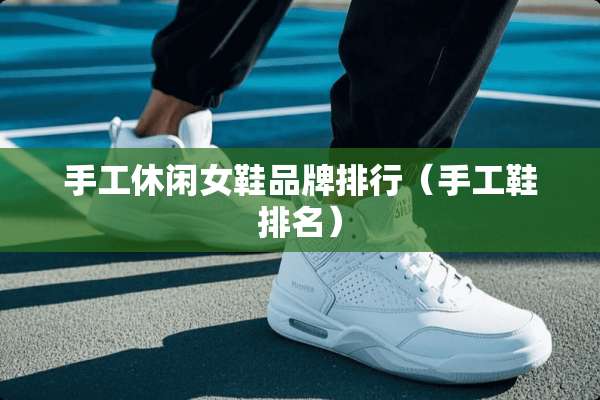 手工休闲女鞋品牌排行（手工鞋排名）