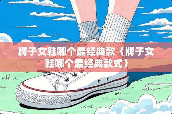 牌子女鞋哪个最经典款（牌子女鞋哪个最经典款式）