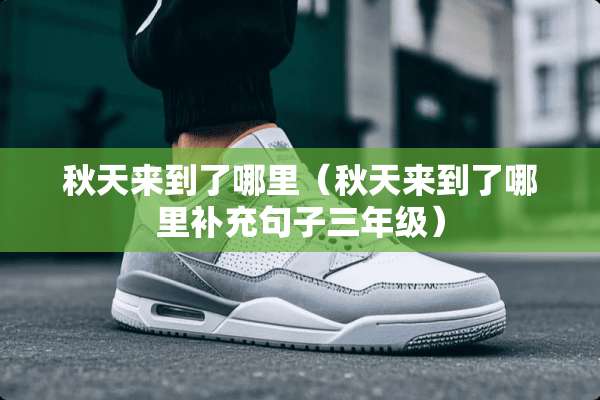 秋天来到了哪里（秋天来到了哪里补充句子三年级）
