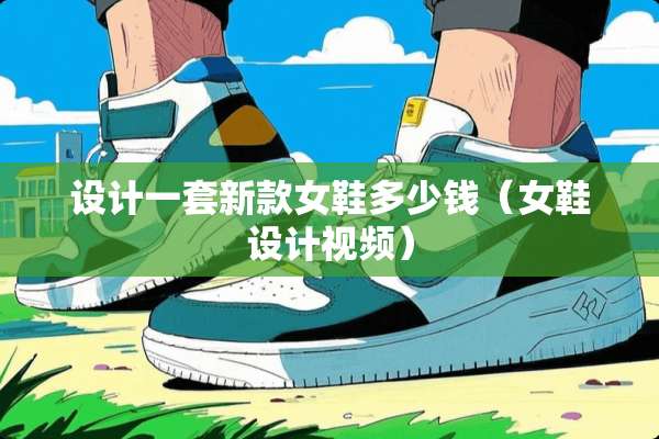 设计一套新款女鞋多少钱（女鞋设计视频）