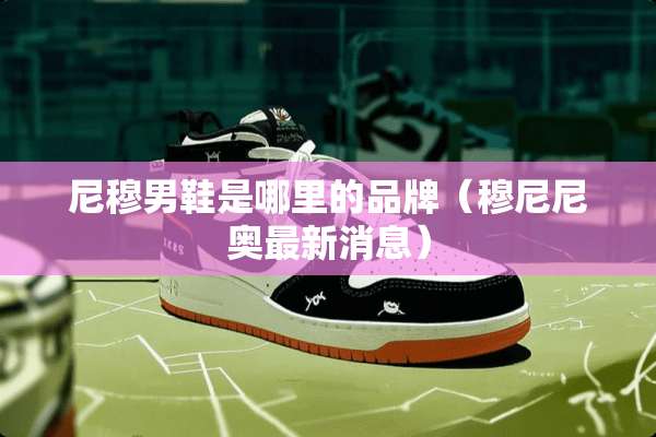 尼穆男鞋是哪里的品牌（穆尼尼奥最新消息）