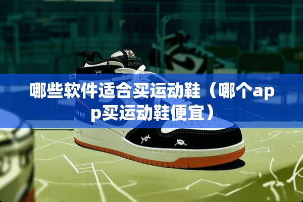 哪些软件适合买运动鞋（哪个app买运动鞋便宜）