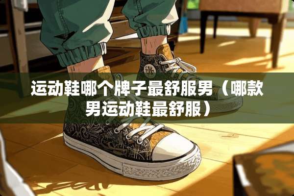 运动鞋哪个牌子最舒服男（哪款男运动鞋最舒服）