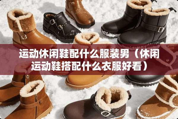 运动休闲鞋配什么服装男（休闲运动鞋搭配什么衣服好看）