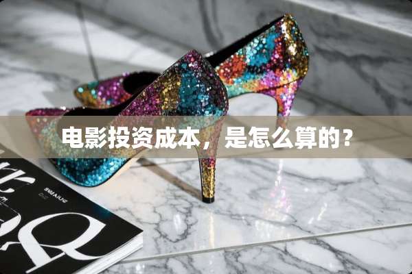 电影投资成本，是怎么算的？