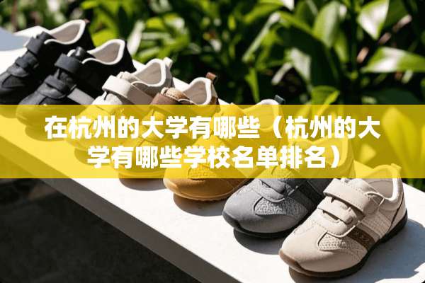 在杭州的大学有哪些（杭州的大学有哪些学校名单排名）
