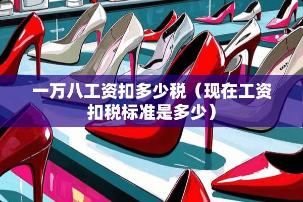一万八工资扣多少税（现在工资扣税标准是多少）