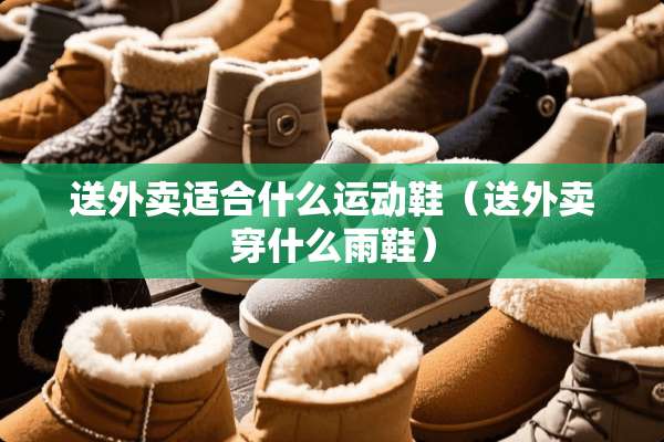 送外卖适合什么运动鞋（送外卖穿什么雨鞋）