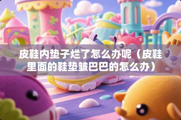 皮鞋内垫子烂了怎么办呢（皮鞋里面的鞋垫皱巴巴的怎么办）