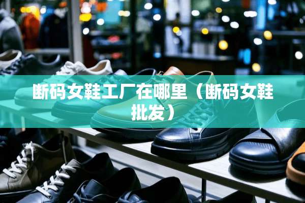 断码女鞋工厂在哪里（断码女鞋批发）