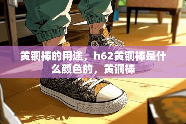 黄铜棒的用途，h62黄铜棒是什么颜色的，黄铜棒