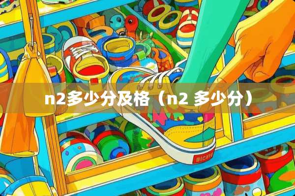 n2多少分及格（n2 多少分）