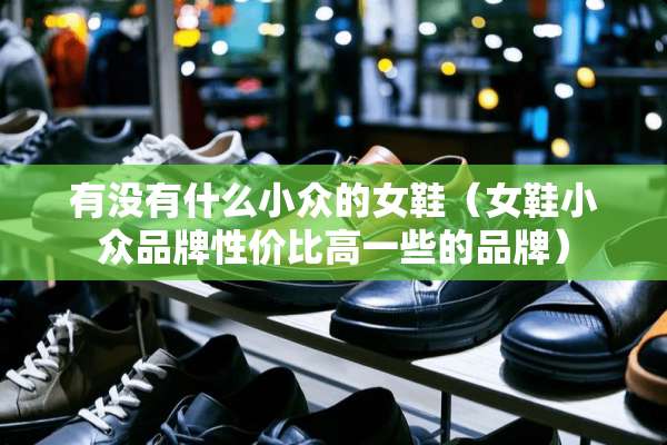 有没有什么小众的女鞋（女鞋小众品牌性价比高一些的品牌）