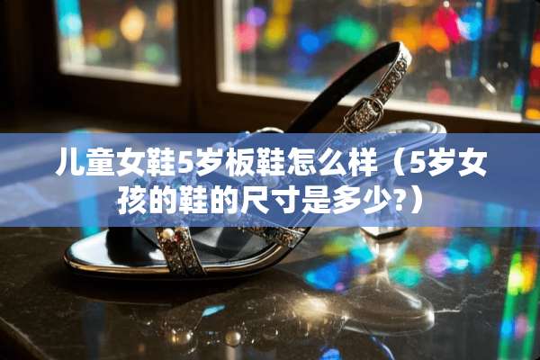 儿童女鞋5岁板鞋怎么样（5岁女孩的鞋的尺寸是多少?）