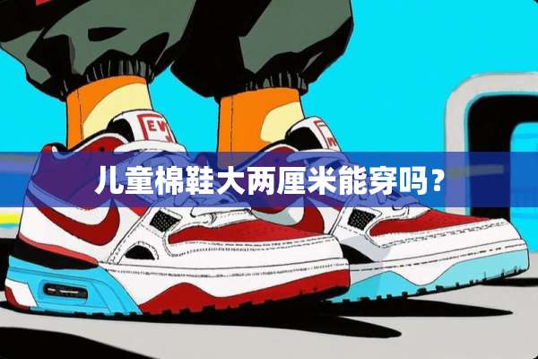 儿童棉鞋大两厘米能穿吗？