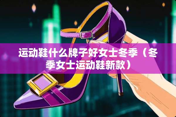 运动鞋什么牌子好女士冬季（冬季女士运动鞋新款）