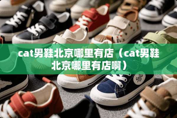 cat男鞋北京哪里有店（cat男鞋北京哪里有店啊）