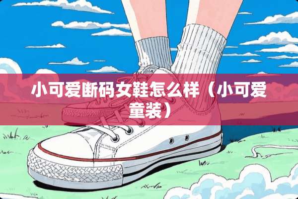 小可爱断码女鞋怎么样（小可爱童装）