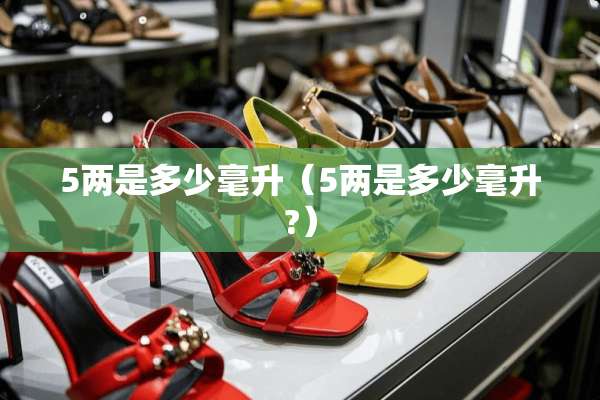 5两是多少毫升（5两是多少毫升?）