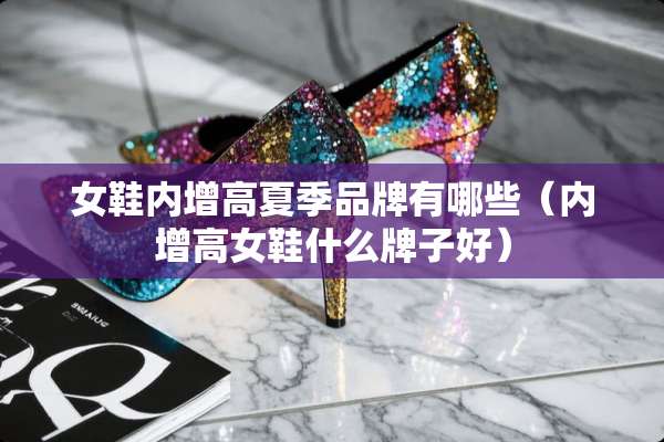 女鞋内增高夏季品牌有哪些（内增高女鞋什么牌子好）