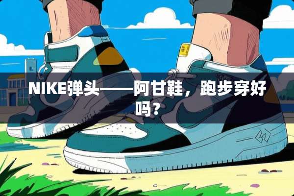 NIKE**——阿甘鞋，跑步穿好吗？