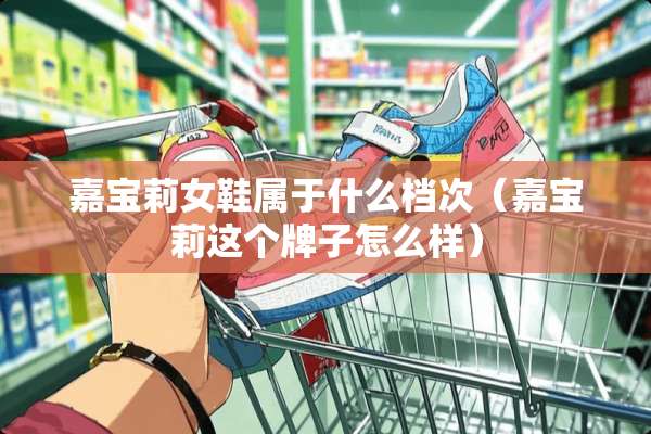 嘉宝莉女鞋属于什么档次（嘉宝莉这个牌子怎么样）