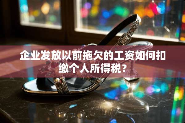 企业发放以前拖欠的工资如何扣缴个人所得税？