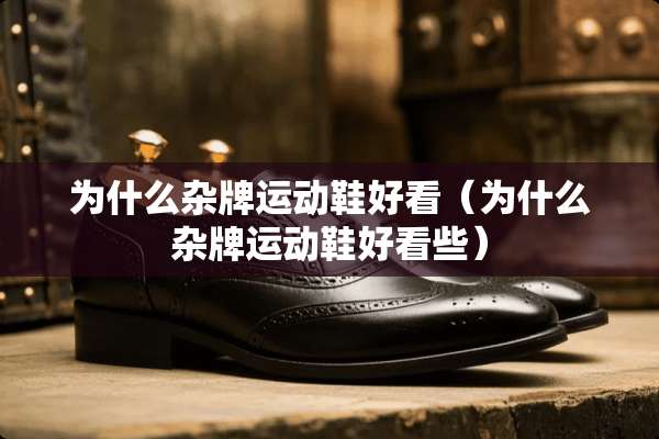 为什么杂牌运动鞋好看（为什么杂牌运动鞋好看些）