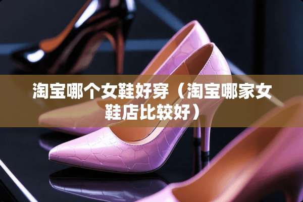 淘宝哪个女鞋好穿（淘宝哪家女鞋店比较好）