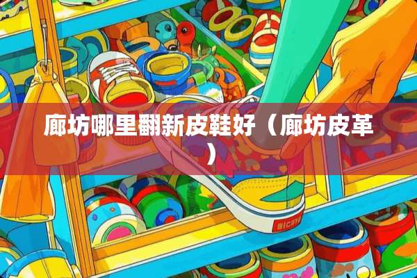 廊坊哪里翻新皮鞋好（廊坊皮革）