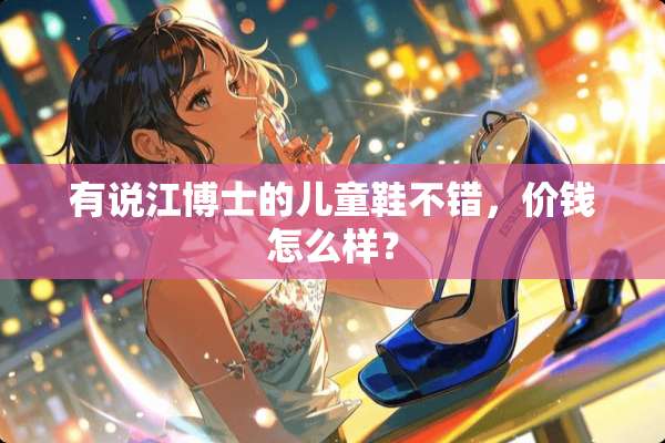 有说江博士的儿童鞋不错，价钱怎么样？