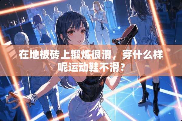 在地板砖上锻炼很滑，穿什么样呢运动鞋不滑？