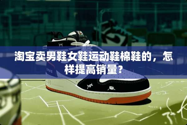 淘宝卖男鞋女鞋运动鞋棉鞋的，怎样提高销量？