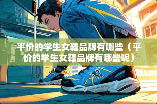 平价的学生女鞋品牌有哪些（平价的学生女鞋品牌有哪些呢）