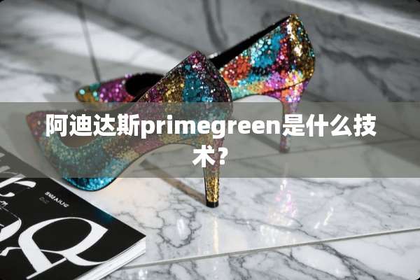 阿迪达斯primegreen是什么技术？