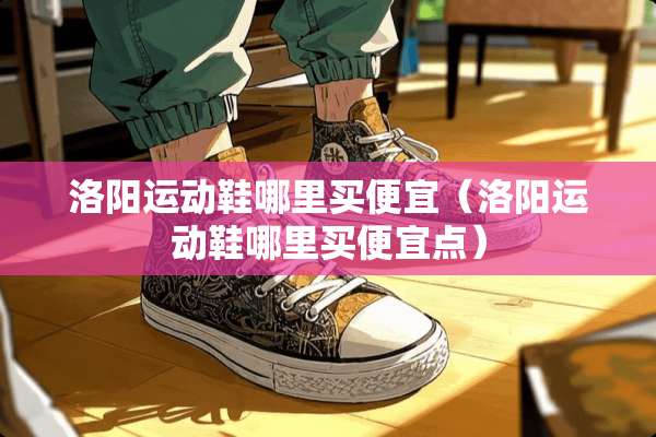 洛阳运动鞋哪里买便宜（洛阳运动鞋哪里买便宜点）